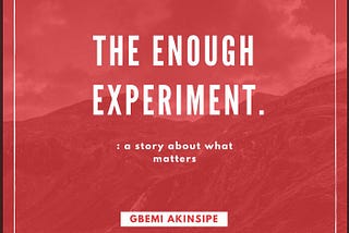 The Enough Experiment