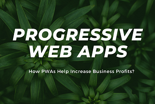 Progressive Web Apps — Increase Business Profits