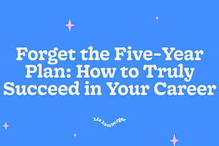 Forget the Five-Year Plan: How to Truly Succeed in Your Career