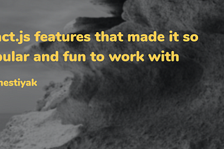 React.js features that made it so popular and fun to work with