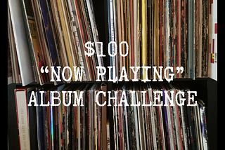 THE $100 “NOW PLAYING” ALBUM CHALLENGE