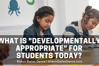 What is Developmentally Appropriate for Students Today | Shaun Dallas Dance