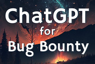 ChatGPT for Bug Bounty: Faster Hunting and Reporting