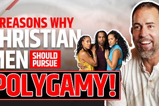 5 Reasons Why Christian Men Should Pursue Polygamy