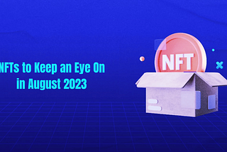 The Most Electrifying and Cutting-Edge NFTs to Keep an Eye On in August 2023