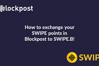 How to exchange your SWIPE points in Blockpost to SWIPE.B tokens!