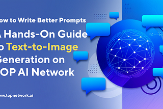 How to Write Better Prompts: A Hands-On Guide to Text-to-Image Generation on TOP AI Network