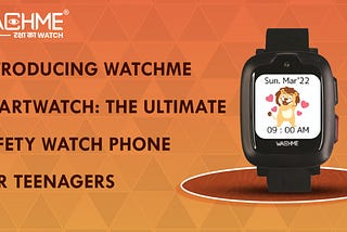 Introducing WachMe Smartwatch: The Ultimate Safety Watch Phone for Teenagers