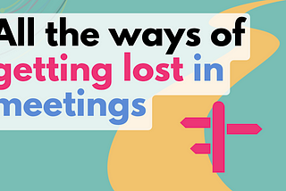 All the ways of getting lost in meetings