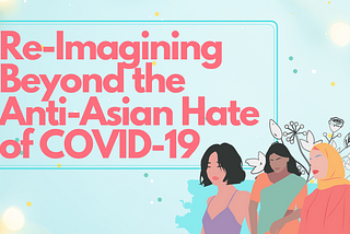 The text “Re-Imagining Beyond the Anti-Asian Hate of COVID-19” in light red is surrounded by a blue border against a light blue background. In the bottom right corner are graphics of three people. Behind them are blue brush strokes and a grey and white stenciled flower pattern.