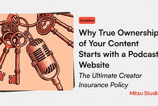 Why True Ownership of Your Content Starts with a Podcast Website: The Ultimate Creator Insurance…