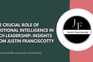 The Crucial Role of Emotional Intelligence in Tech Leadership: Insights from Justin Franciscotty