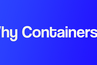 Why Containers ?