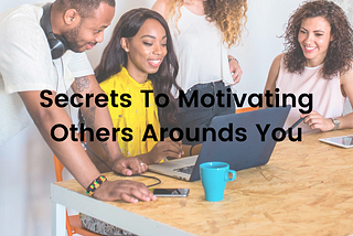 Secrets To Motivating Others Arounds You