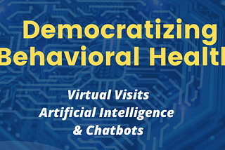 Democratizing Behavioral Health: Virtual Visits, AI and Chatbots. Installemtn 7 of the AI in healthcare series with Michael Ferro