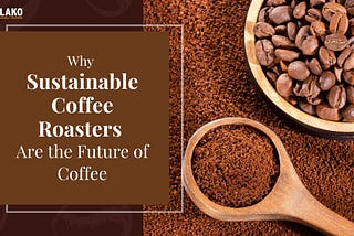 Why Sustainable Coffee Roasters Are the Future of Coffee