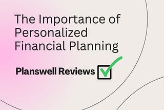 The Importance of Personalized Financial Planning with Planswell Reviews