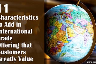 11 Characteristics to Add in International Trade Offering that Customers Greatly Value