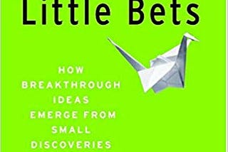 Little Bets: How Breakthrough Ideas Emerge From Small Discoveries [Reflection]