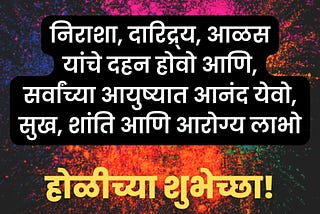 निराशा, दारिद्र्य, आळस
यांचे दहन होवो आणि,
सर्वांच्या आयुष्यात आनंद येवो,
सुख, शांति आणि आरोग्य…