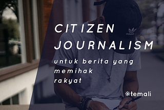 Jurnalis Zaman Now (1): Citizen Journalism untuk Berita yang Memihak Rakyat