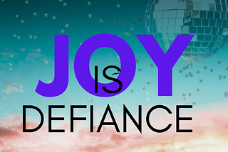 Graphic with the words ‘JOY IS DEFIANCE’ in bold letters over a sky background with soft clouds and star-like sparkles scattered around. A large disco ball appears in the top right corner.