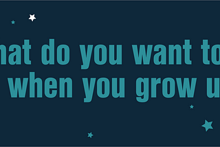 What do you want to be when you grow up?