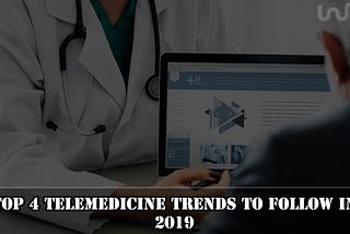 Top 4 Telemedicine Trends To Follow In 2019 & Beyond