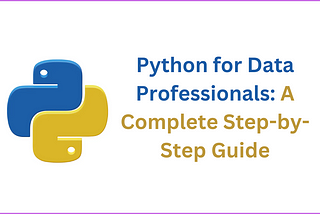 Python for Data Professionals: A Complete Step-by-Step Guide