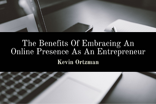 The Benefits Of Embracing An Online Presence As An Entrepreneur