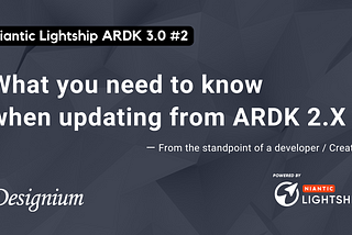 【Niantic Lightship ARDK 3.0 #2】What you need to know when updating from ARDK 2.X ?