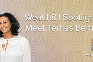 Wealth8 | Spotlight: Meet Terhas Berhe