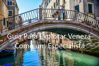 Guia Para Explorar Veneza Como Um Local