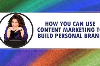 How you can use content marketing to build personal brand