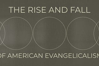 The Rise and Fall of American Evangelicalism