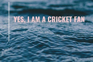 Yes, I am a cricket fan