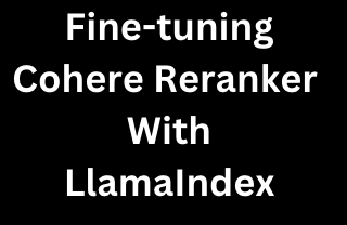 Improving Retrieval Performance by Fine-tuning Cohere Reranker with LlamaIndex