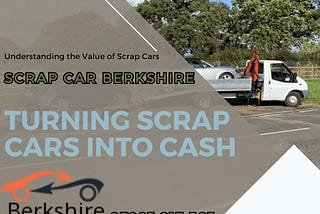 Turning Scrap Cars into Cash: Your Ultimate Guide to Scrap Cars in Berkshire and Reading