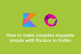 How to make complex requests simple with RxJava in Kotlin