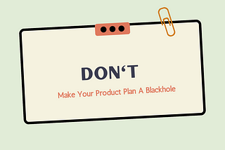 Don’t Make Your Product Plan A Blackhole