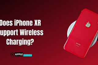 Does iPhone XR Support Wireless Charging?
