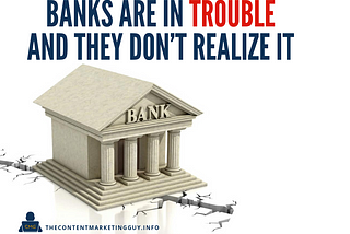 Banks Are in Trouble and They Don’t Realize It