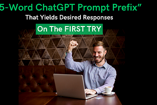 “5-Word ChatGPT Prompt Prefix” That Yields Desired Response On The First Try