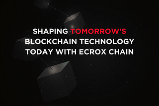 Shaping Tomorrow’s Blockchain Technology Today with Ecrox chain