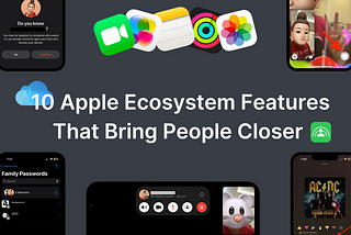 The 10 Apple Ecosystem Features That Bring People Closer