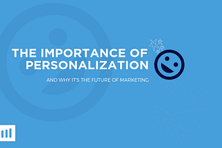 The Importance of Personalization and Why It’s the Future of Marketing