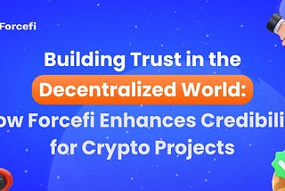 Building Trust in the Decentralized World: How Forcefi Enhances Credibility for Crypto Projects