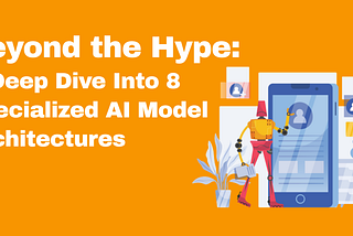 Beyond the Hype: A Deep Dive Into 8 Specialized AI Model Architectures