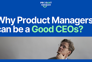 Why Product Managers can be a Good CEO