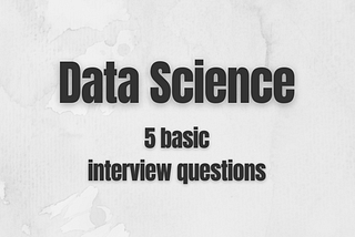 Data Science Interview Questions: 5 basic questions with answers — Part 2